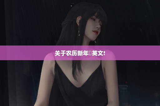 关于农历新年嘅英文!