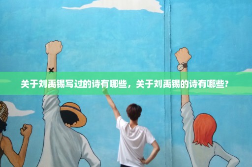 关于刘禹锡写过的诗有哪些，关于刘禹锡的诗有哪些? 