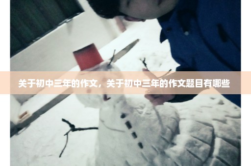 关于初中三年的作文，关于初中三年的作文题目有哪些 
