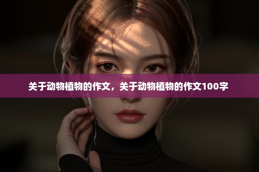 关于动物植物的作文，关于动物植物的作文100字 