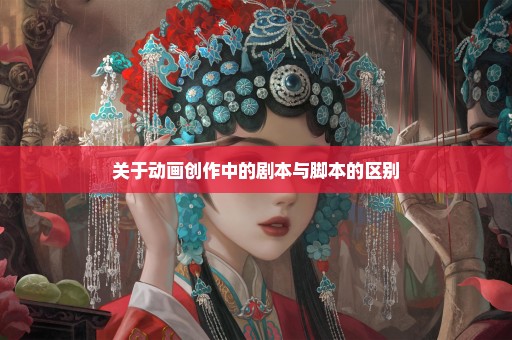 关于动画创作中的剧本与脚本的区别