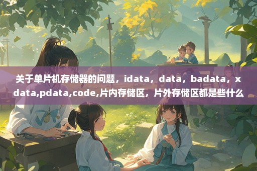 关于单片机存储器的问题，idata，data，badata，xdata,pdata,code,片内存储区，片外存储区都是些什么关系啊