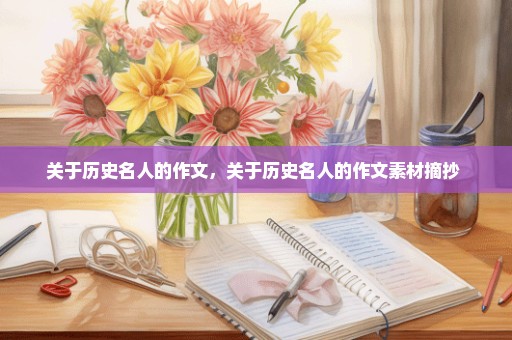 关于历史名人的作文，关于历史名人的作文素材摘抄 