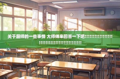 关于厨师的一些事情 大师傅来回答一下吧!!!!!!!!!!!!!!!!!!!!!!!!!!!!!!!!!!!!!!!!!!!