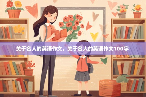 关于名人的英语作文，关于名人的英语作文100字 
