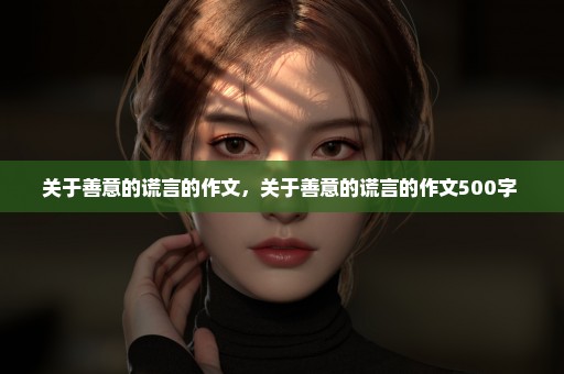 关于善意的谎言的作文，关于善意的谎言的作文500字 