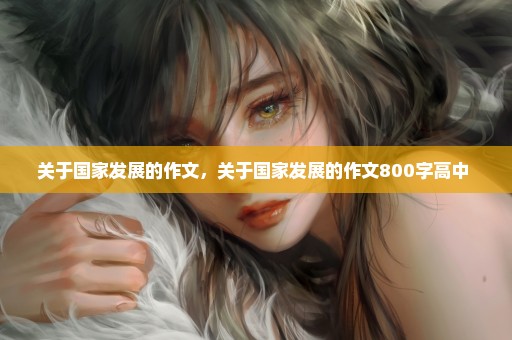 关于国家发展的作文，关于国家发展的作文800字高中 