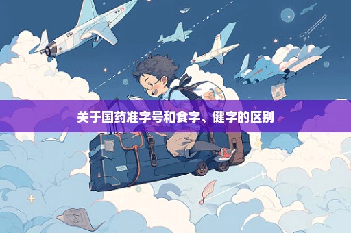 关于国药准字号和食字、健字的区别