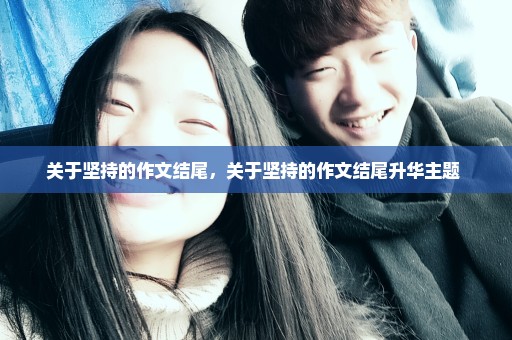 关于坚持的作文结尾，关于坚持的作文结尾升华主题 