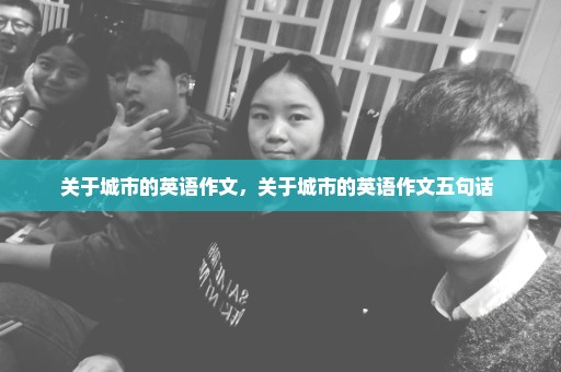关于城市的英语作文，关于城市的英语作文五句话 