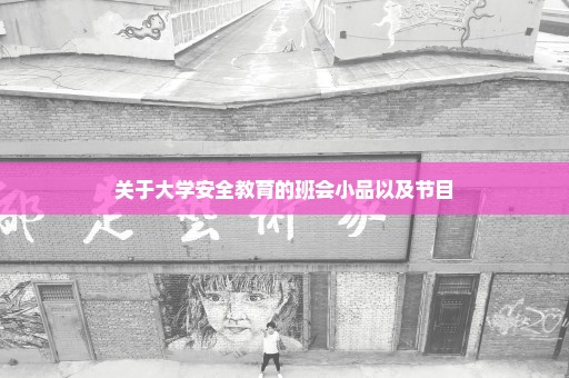 关于大学安全教育的班会小品以及节目
