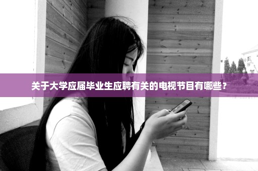 关于大学应届毕业生应聘有关的电视节目有哪些？