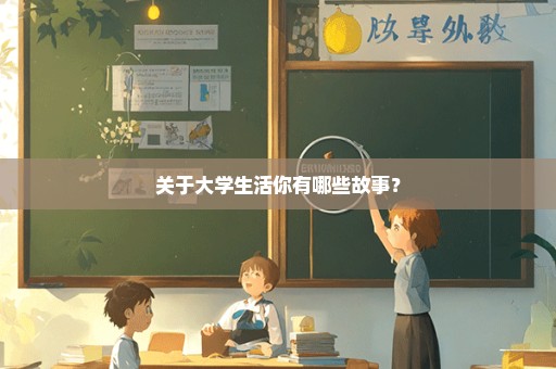 关于大学生活你有哪些故事？
