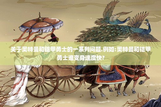 关于奥特曼和铠甲勇士的一系列问题.例如:奥特曼和铠甲勇士谁变身速度快?