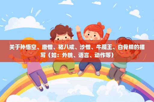 关于孙悟空、唐憎、猪八戒、沙憎、牛魔王、白骨精的描写（如：外貌、语言、动作等）