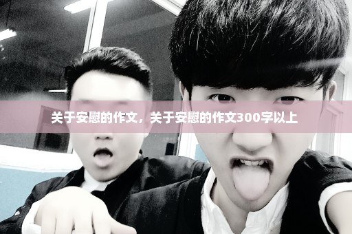 关于安慰的作文，关于安慰的作文300字以上 