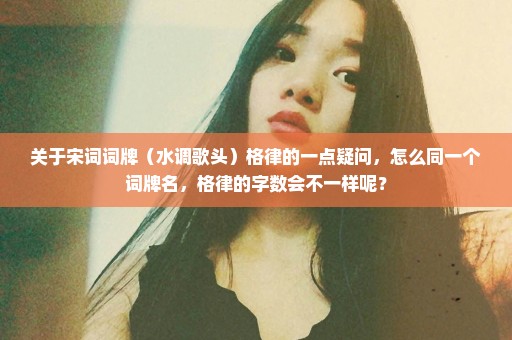 关于宋词词牌（水调歌头）格律的一点疑问，怎么同一个词牌名，格律的字数会不一样呢？