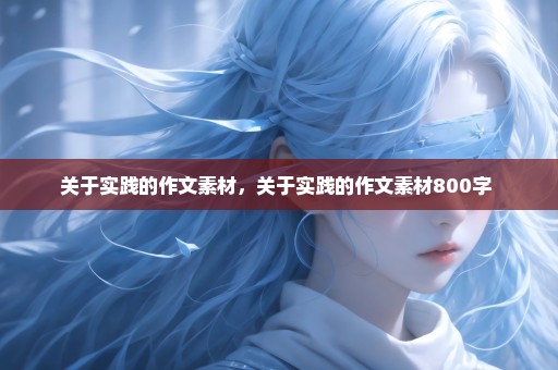 关于实践的作文素材，关于实践的作文素材800字 
