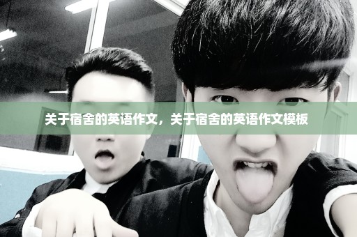 关于宿舍的英语作文，关于宿舍的英语作文模板 