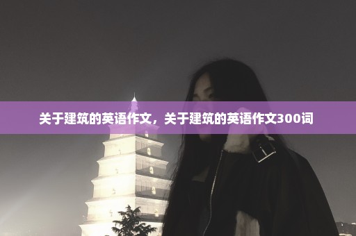 关于建筑的英语作文，关于建筑的英语作文300词 
