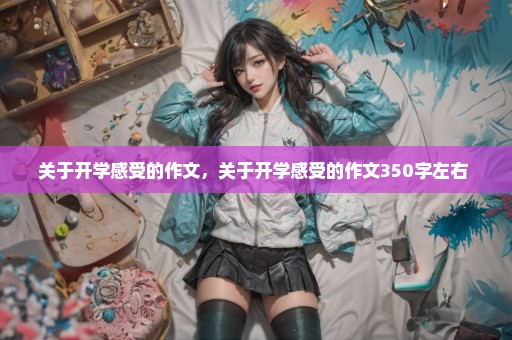 关于开学感受的作文，关于开学感受的作文350字左右 