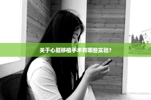 关于心脏移植手术有哪些实验？