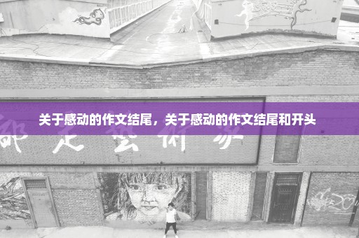 关于感动的作文结尾，关于感动的作文结尾和开头 