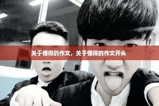 关于懂得的作文，关于懂得的作文开头 