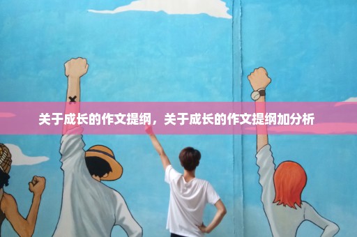 关于成长的作文提纲，关于成长的作文提纲加分析 