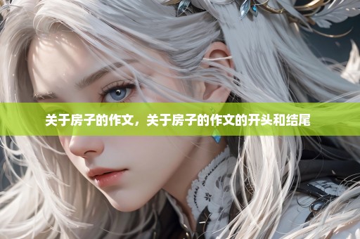 关于房子的作文，关于房子的作文的开头和结尾 