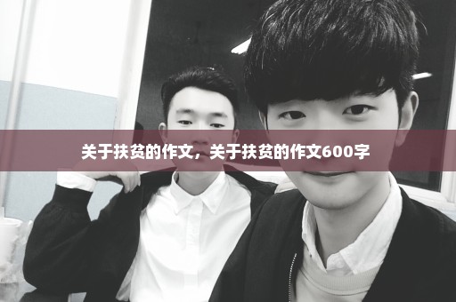 关于扶贫的作文，关于扶贫的作文600字 