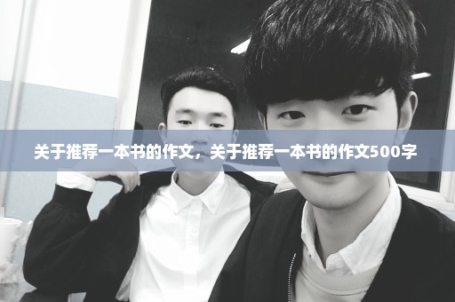 关于推荐一本书的作文，关于推荐一本书的作文500字 