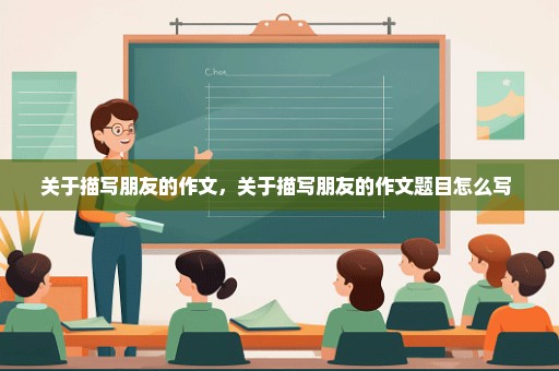 关于描写朋友的作文，关于描写朋友的作文题目怎么写 