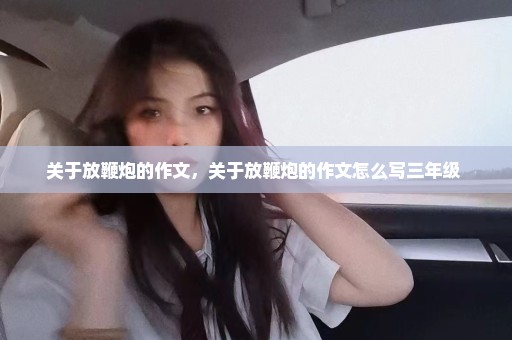 关于放鞭炮的作文，关于放鞭炮的作文怎么写三年级 