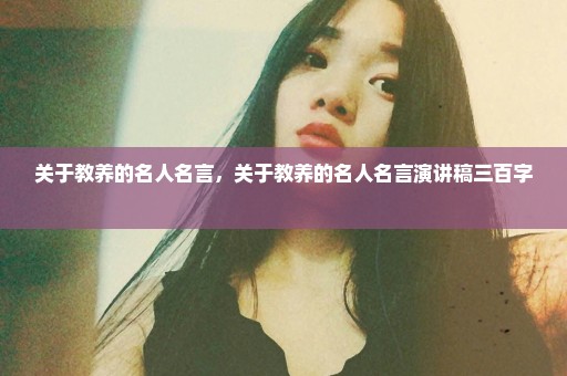 关于教养的名人名言，关于教养的名人名言演讲稿三百字 