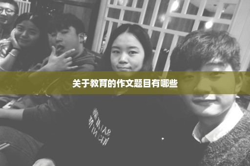 关于教育的作文题目有哪些