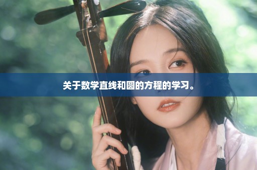 关于数学直线和圆的方程的学习。