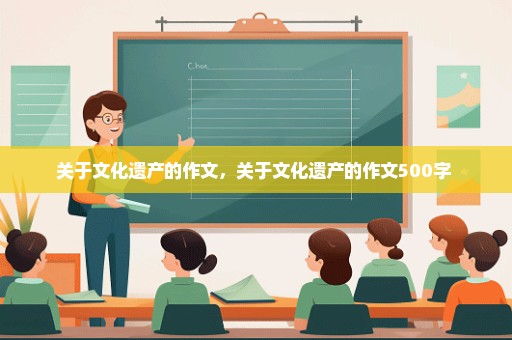 关于文化遗产的作文，关于文化遗产的作文500字 