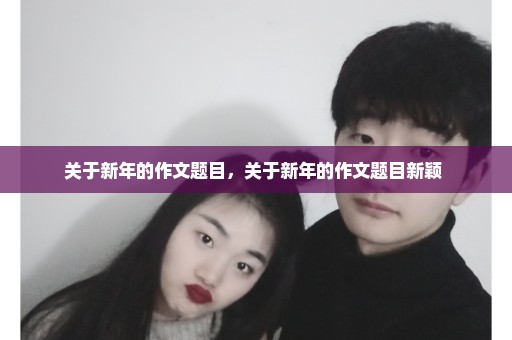 关于新年的作文题目，关于新年的作文题目新颖 