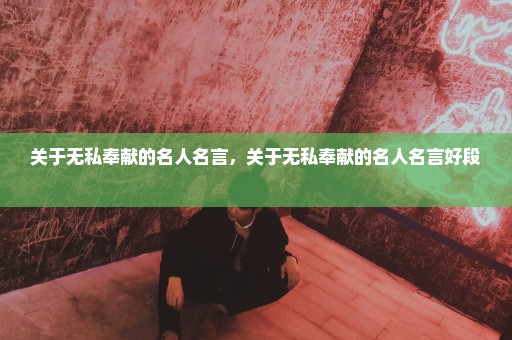 关于无私奉献的名人名言，关于无私奉献的名人名言好段 