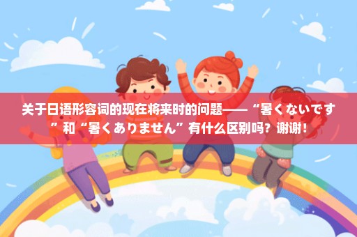 关于日语形容词的现在将来时的问题——“暑くないです”和“暑くありません”有什么区别吗？谢谢！