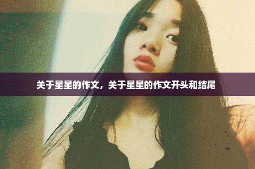 关于星星的作文，关于星星的作文开头和结尾 