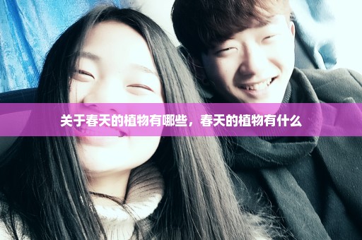 关于春天的植物有哪些，春天的植物有什么