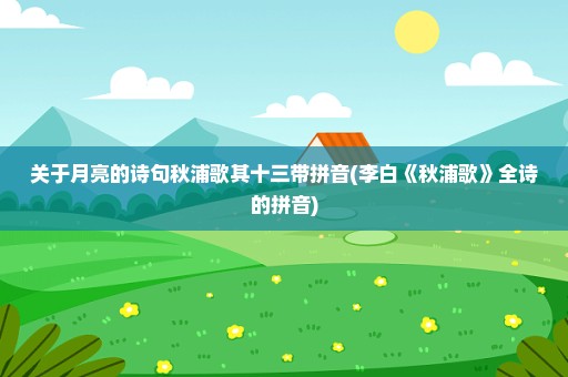 关于月亮的诗句秋浦歌其十三带拼音(李白《秋浦歌》全诗的拼音)