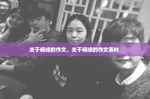 关于杨绛的作文，关于杨绛的作文素材 