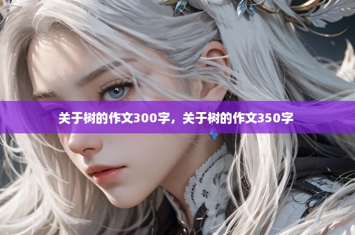 关于树的作文300字，关于树的作文350字 