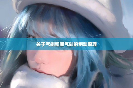 关于气刹和断气刹的制动原理