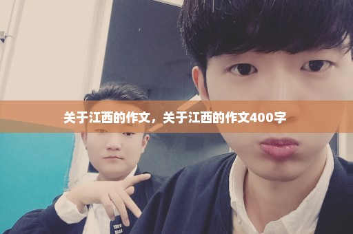 关于江西的作文，关于江西的作文400字 