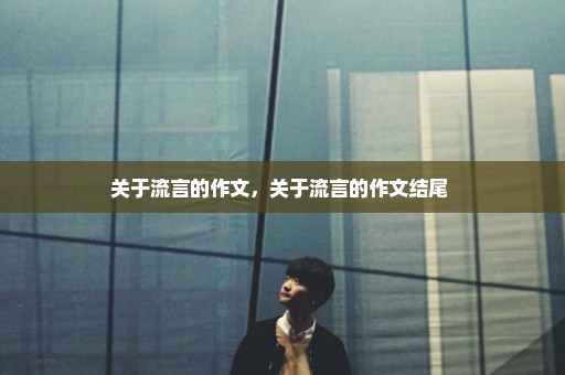 关于流言的作文，关于流言的作文结尾 