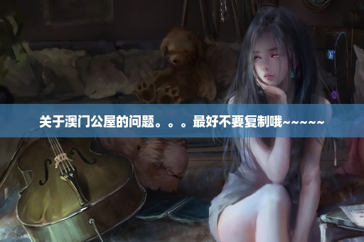 关于澳门公屋的问题。。。最好不要复制哦~~~~~